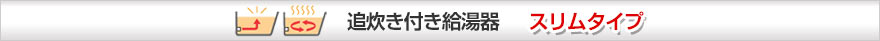 追い炊き付き給湯器 スリムタイプ