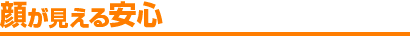 顔が見える安心