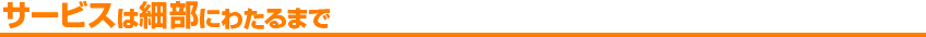 サービスは細部にわたるまで