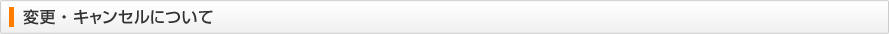 変更・キャンセルについて