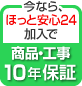 今なら、ほっと安心24加入で、商品・工事10年保証