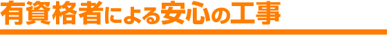 有資格者による安心の工事