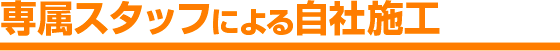 専属スタッフによる自社施工