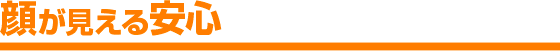 顔が見える安心