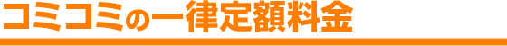 コミコミの一律定額料金