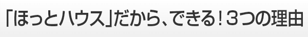 「ほっとハウス」だからできる3つの理由