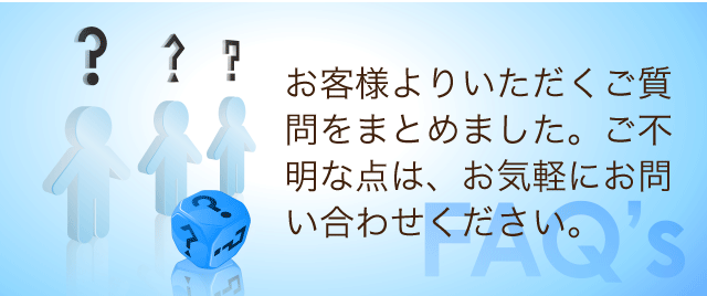 お客様よりいただく、よくあるご質問をまとめました
