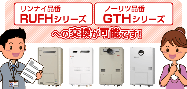 リンナイ品番RUFHシリーズ、ノーリツ品番GTHシリーズへの交換が可能です！