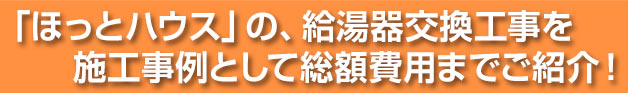 「ほっとハウス」の給湯器交換工事を施工事例として総額費用までご紹介！