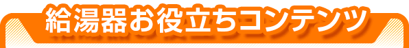 給湯器お役立ちコンテンツ