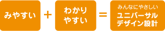 見やすい＋わかりやすい＝みんなにやさしいユニバーサルデザイン設計