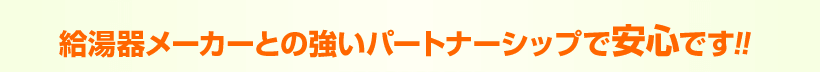 給湯器メーカとの強いパートナーシップで安心です！