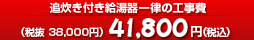 追炊き付給湯器一律の工事費41,800円
