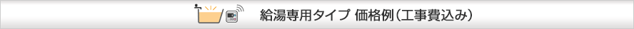 ノーリツ給湯専用タイプ 価格例（工事費込み）