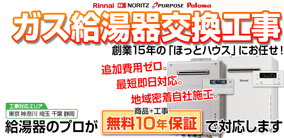 ガス給湯器交換工事は創業15年の「ほっとハウス」にお任せ！追加費用ゼロ。最短即日対応。地域密着自社施工。給湯器のプロが商品＋工事 無料10年保証で対応します。工事対応エリア：東京 神奈川 埼玉 千葉 静岡