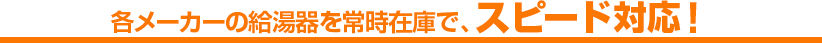 各メーカーの給湯器を常時在庫で、スピード対応