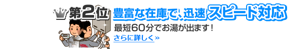 第2位 豊富な在庫で、迅速スピード対応、最短60分でお湯が出ます！