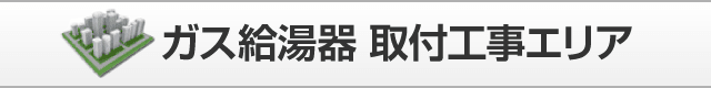 ガス給湯器 取付工事エリア