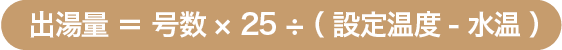 出湯量=号数×25÷(設定温度-水温)