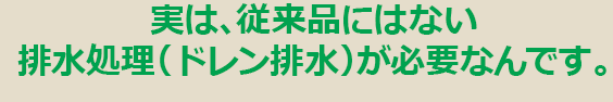 実は、従来品にはない排水処理（ドレン排水）が必要なんです。