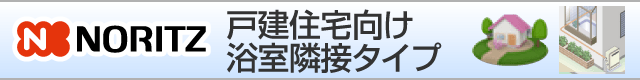 ノーリツ戸建て住宅向け 浴室隣接タイプ